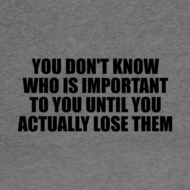 You don't know who is important to you until you actually lose them by BL4CK&WH1TE 